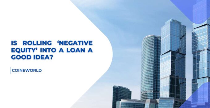 Is rolling 'Negative Equity' into a loan a Good Idea?