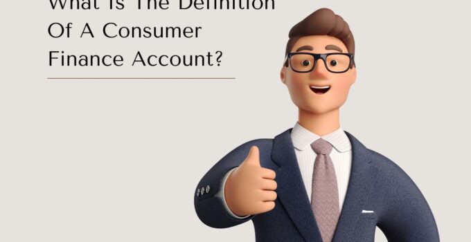 What Is The Definition Of A Consumer Finance Account? Everything You Could Ever Want To Know! 
